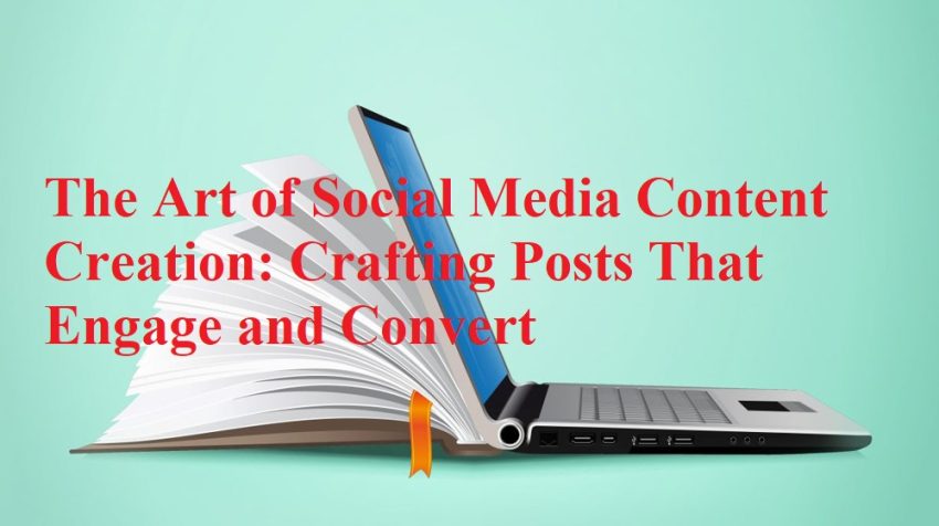 The Art of Social Media Content - Creation Crafting Posts That Engage and Convert